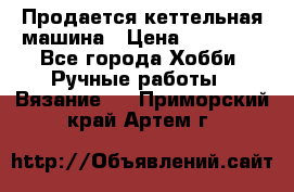 Продается кеттельная машина › Цена ­ 50 000 - Все города Хобби. Ручные работы » Вязание   . Приморский край,Артем г.